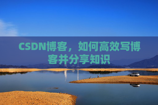 CSDN博客，如何高效写博客并分享知识